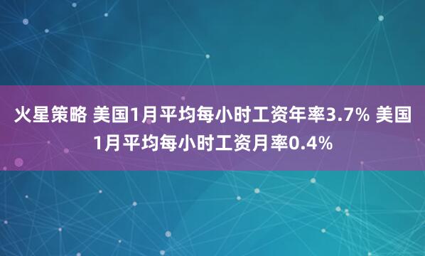 火星策略 美国1月平均每小时工资年率3.7% 美国1月平均每小时工资月率0.4%