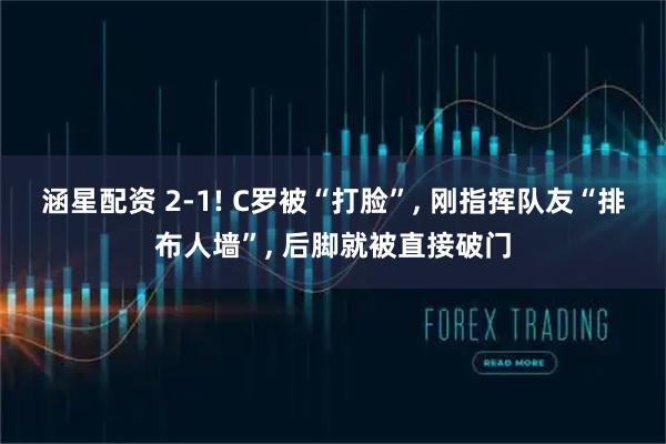 涵星配资 2-1! C罗被“打脸”, 刚指挥队友“排布人墙”, 后脚就被直接破门