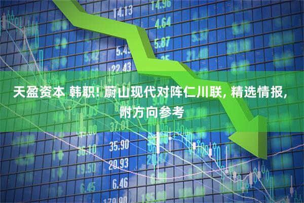 天盈资本 韩职! 蔚山现代对阵仁川联, 精选情报, 附方向参考